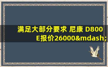 满足大部分要求 尼康 D800E报价26000—尼康d800e最新报价